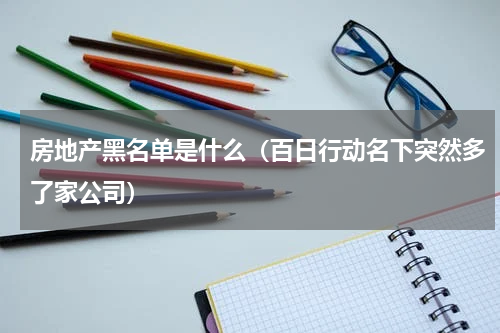 房地产黑名单是什么（百日行动名下突然多了家公司）