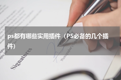 ps都有哪些实用插件（PS必备的几个插件）