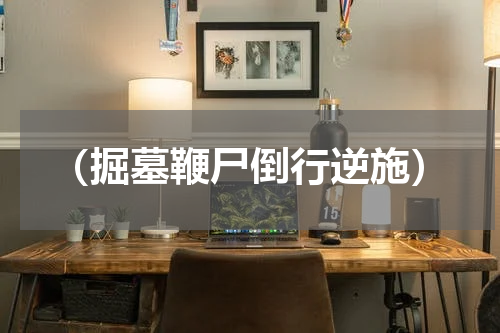 （掘墓鞭尸倒行逆施）
