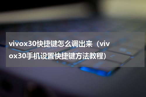 vivox30快捷键怎么调出来（vivox30手机设置快捷键方法教程）