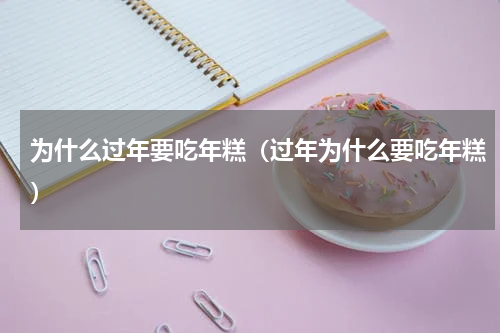 为什么过年要吃年糕（过年为什么要吃年糕）