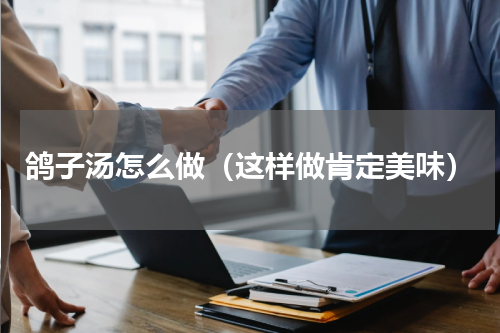 鸽子汤怎么做（这样做肯定美味）