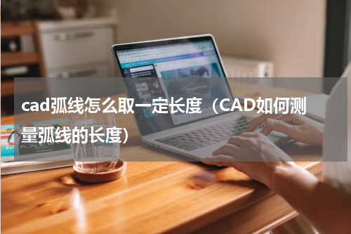 cad弧线怎么取一定长度（CAD如何测量弧线的长度）
