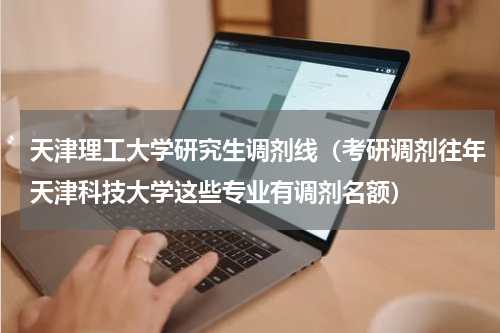 天津理工大学研究生调剂线（考研调剂往年天津科技大学这些专业有调剂名额）
