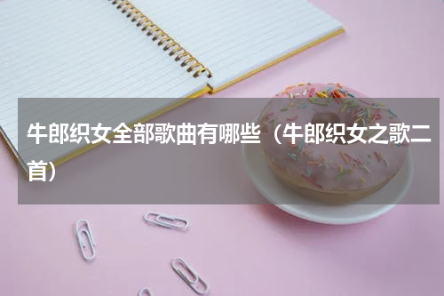 牛郎织女全部歌曲有哪些（牛郎织女之歌二首）