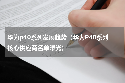 华为p40系列发展趋势（华为P40系列核心供应商名单曝光）