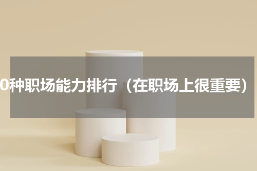 10种职场能力排行（在职场上很重要）