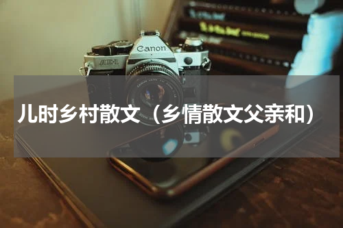 儿时乡村散文（乡情散文父亲和）