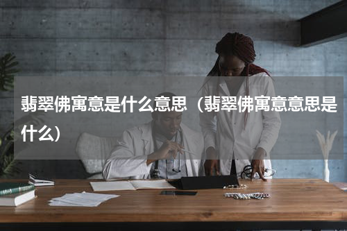 翡翠佛寓意是什么意思（翡翠佛寓意意思是什么）