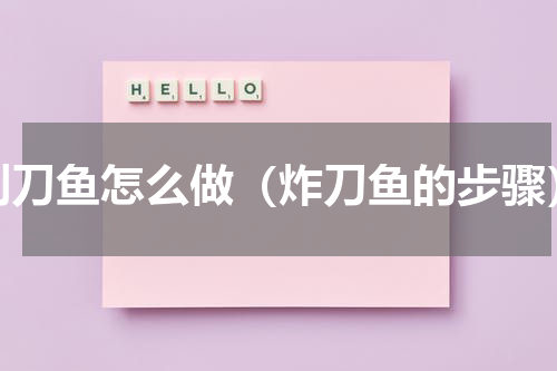 剑刀鱼怎么做（炸刀鱼的步骤）