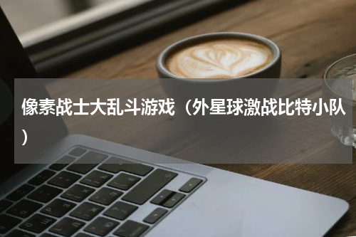 像素战士大乱斗游戏（外星球激战比特小队）