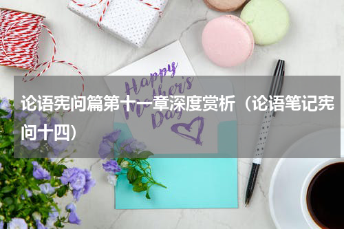论语宪问篇第十一章深度赏析（论语笔记宪问十四）