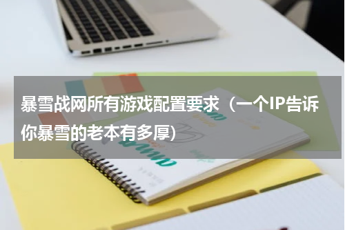 暴雪战网所有游戏配置要求（一个IP告诉你暴雪的老本有多厚）