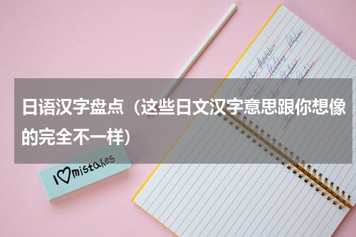 日语汉字盘点（这些日文汉字意思跟你想像的完全不一样）