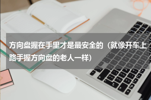 方向盘握在手里才是最安全的（就像开车上路手握方向盘的老人一样）
