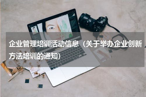 企业管理培训活动信息（关于举办企业创新方法培训的通知）