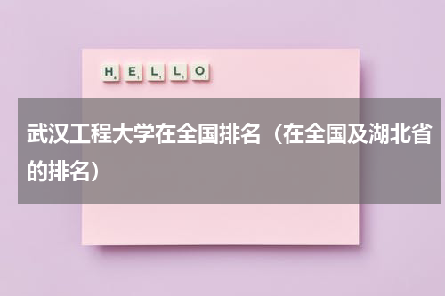 武汉工程大学在全国排名（在全国及湖北省的排名）