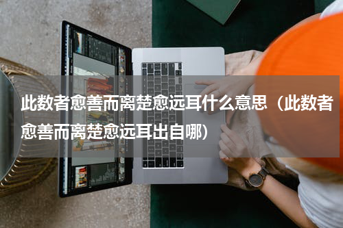 此数者愈善而离楚愈远耳什么意思（此数者愈善而离楚愈远耳出自哪）