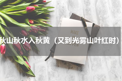 秋山秋水入秋黄（又到光雾山叶红时）