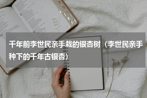 千年前李世民亲手栽的银杏树（李世民亲手种下的千年古银杏）