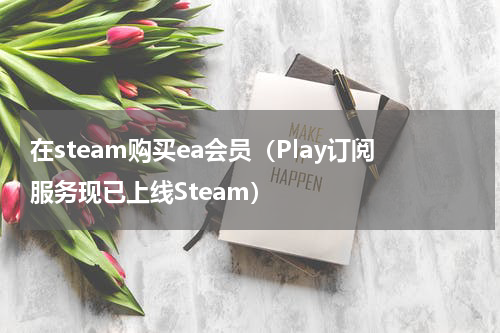 在steam购买ea会员（Play订阅服务现已上线Steam）