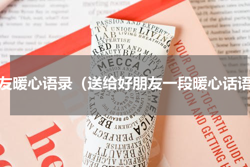 朋友暖心语录（送给好朋友一段暖心话语）