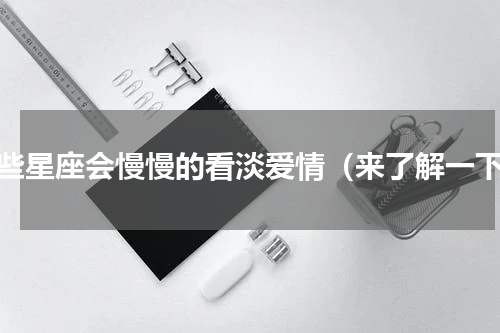 哪些星座会慢慢的看淡爱情（来了解一下）