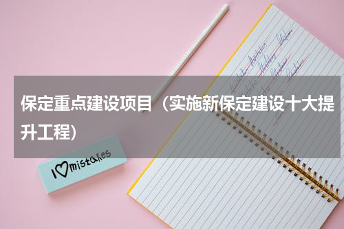 保定重点建设项目（实施新保定建设十大提升工程）