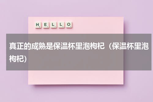 真正的成熟是保温杯里泡枸杞（保温杯里泡枸杞）