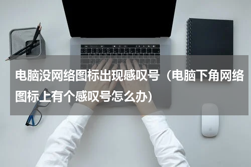 电脑没网络图标出现感叹号（电脑下角网络图标上有个感叹号怎么办）