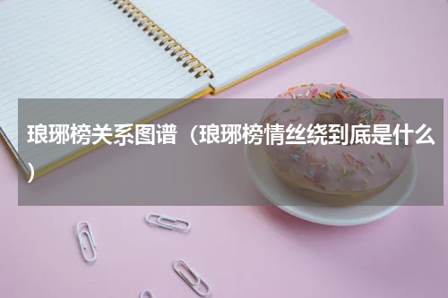 琅琊榜关系图谱（琅琊榜情丝绕到底是什么）