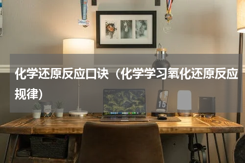 化学还原反应口诀（化学学习氧化还原反应规律）