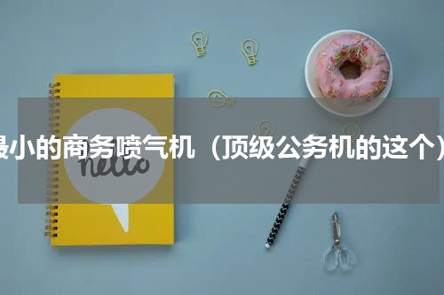 最小的商务喷气机（顶级公务机的这个）