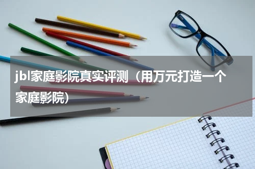 jbl家庭影院真实评测（用万元打造一个家庭影院）
