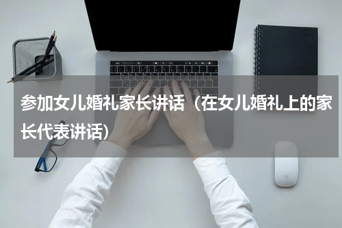 参加女儿婚礼家长讲话（在女儿婚礼上的家长代表讲话）