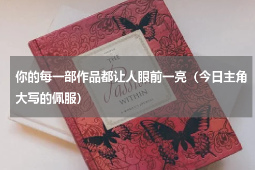 你的每一部作品都让人眼前一亮（今日主角大写的佩服）