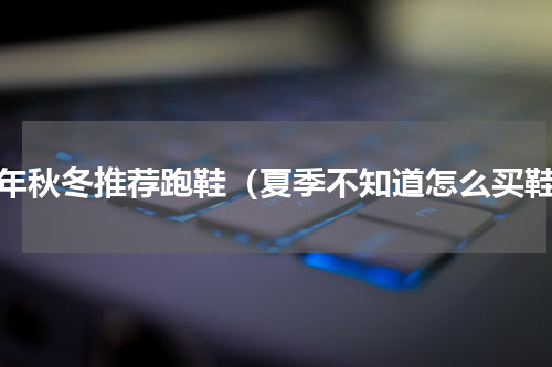 今年秋冬推荐跑鞋（夏季不知道怎么买鞋）