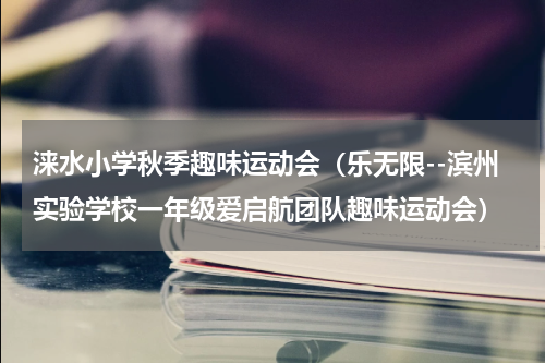涞水小学秋季趣味运动会（乐无限--滨州实验学校一年级爱启航团队趣味运动会）
