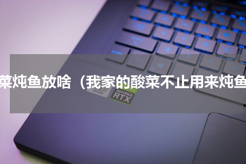 酸菜炖鱼放啥（我家的酸菜不止用来炖鱼）