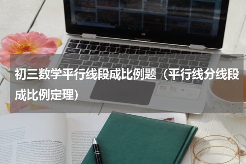 初三数学平行线段成比例题（平行线分线段成比例定理）