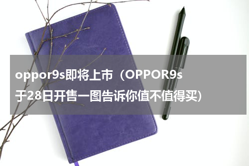 oppor9s即将上市（OPPOR9s于28日开售一图告诉你值不值得买）