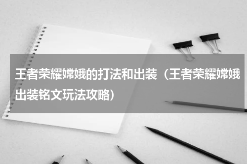 王者荣耀嫦娥的打法和出装（王者荣耀嫦娥出装铭文玩法攻略）