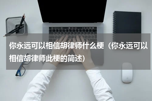 你永远可以相信胡律师什么梗（你永远可以相信胡律师此梗的简述）