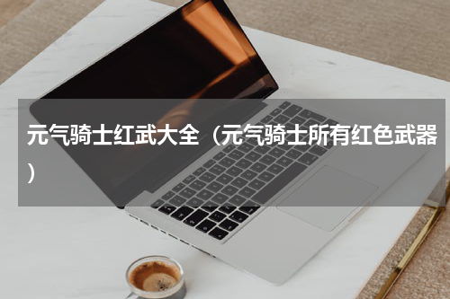 元气骑士红武大全（元气骑士所有红色武器）