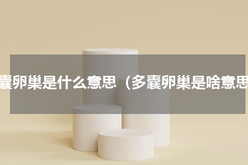 多囊卵巢是什么意思（多囊卵巢是啥意思）