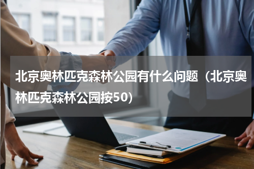 北京奥林匹克森林公园有什么问题（北京奥林匹克森林公园按50）