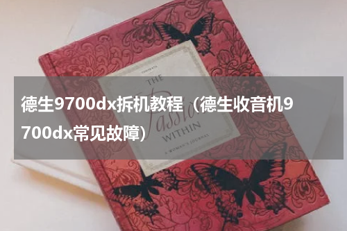 德生9700dx拆机教程（德生收音机9700dx常见故障）