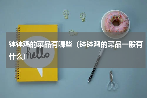 钵钵鸡的菜品有哪些（钵钵鸡的菜品一般有什么）