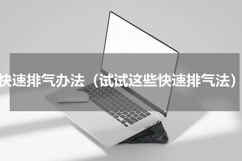 快速排气办法（试试这些快速排气法）