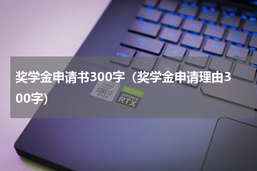 奖学金申请书300字（奖学金申请理由300字）